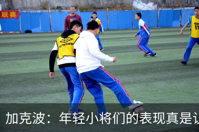 加克波：年轻小将们的表现真是让人眼前一亮！